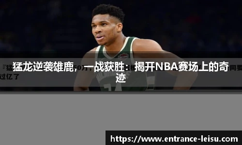 猛龙逆袭雄鹿，一战获胜：揭开NBA赛场上的奇迹